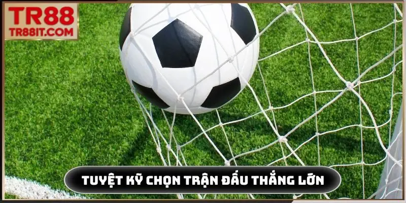 Tuyệt kỹ chọn trận đấu thắng lớn